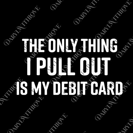 The Only Thing I Pull Out Is My Debit Card png, Funny Husbands png, Funny Wife png, Adult Humor png, Funny Gift For Men