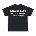 Always Late But Worth The Wait Shirt - Gildan Unisex Tee