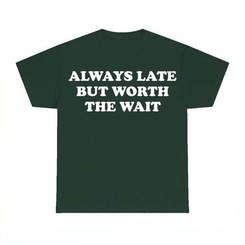 Always Late But Worth The Wait Shirt - Gildan Unisex Tee