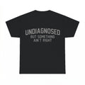 Undiagnosed But Something Ain't Right T-Shirt - Gildan Unise