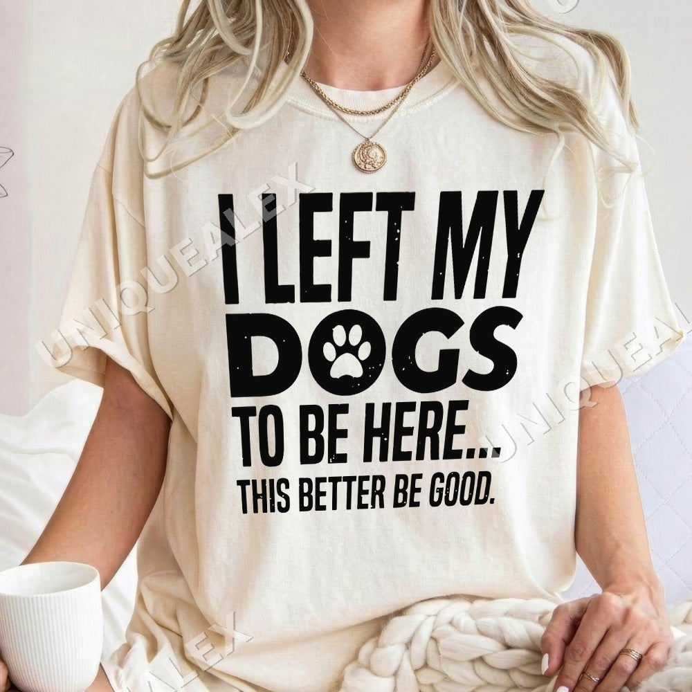 I Left My Dogs To Be Here This Better Be Good Paw Print Shirt - Gildan Unisex Tee