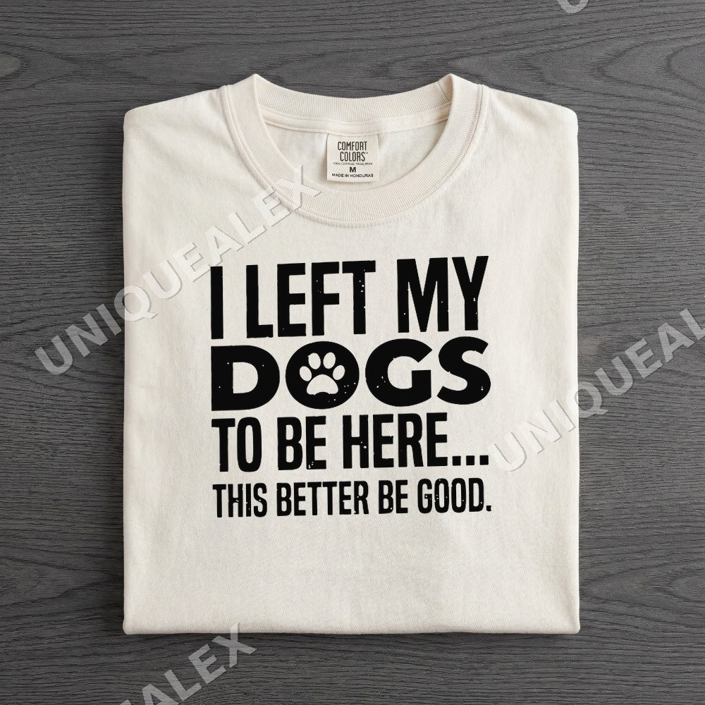 I Left My Dogs To Be Here This Better Be Good Paw Print Shirt - Gildan Unisex Tee