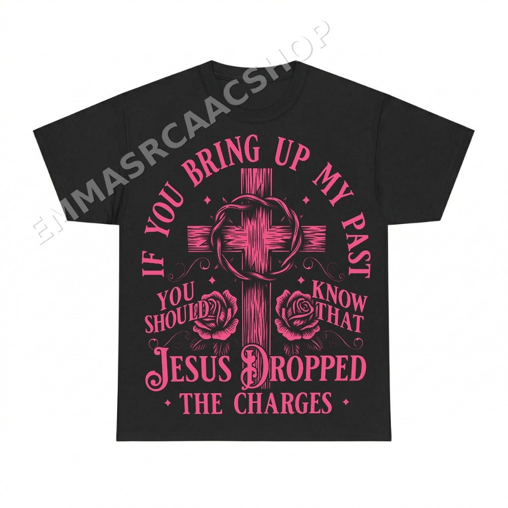 If You Bring Up My Past Jesus Dropped The Charges Shirt - Gildan Unisex Tee